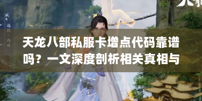 天龙八部私服卡增点代码靠谱吗？一文深度剖析相关真相与风险