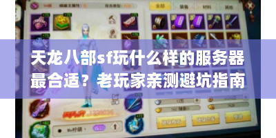 天龙八部sf玩什么样的服务器最合适？老玩家亲测避坑指南