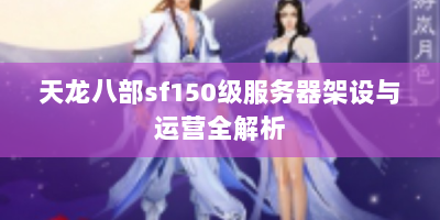 天龙八部sf150级服务器架设与运营全解析