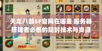 天龙八部SF官网在哪里 服务器搭建者必看的防封技术与资源整合指南