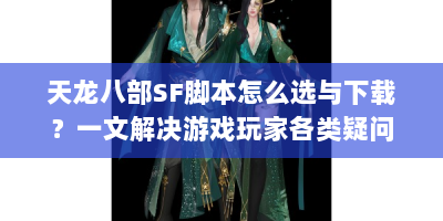 天龙八部SF脚本怎么选与下载？一文解决游戏玩家各类疑问