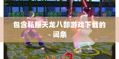 包含私服天龙八部游戏下载的词条