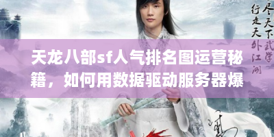 天龙八部sf人气排名图运营秘籍，如何用数据驱动服务器爆满