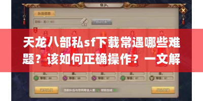天龙八部私sf下载常遇哪些难题？该如何正确操作？一文解答