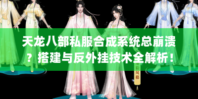 天龙八部私服合成系统总崩溃？搭建与反外挂技术全解析！