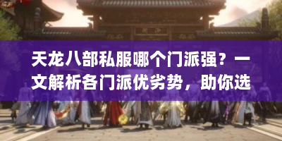 天龙八部私服哪个门派强？一文解析各门派优劣势，助你选对门派！