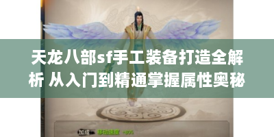 天龙八部sf手工装备打造全解析 从入门到精通掌握属性奥秘