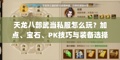 天龙八部武当私服怎么玩？加点、宝石、PK技巧与装备选择全解析