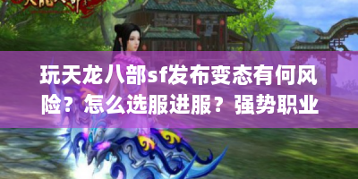玩天龙八部sf发布变态有何风险？怎么选服进服？强势职业有哪些？