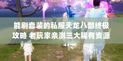 能刷套装的私服天龙八部终极攻略 老玩家亲测三大稀有资源速刷法则