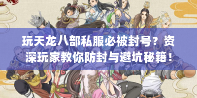 玩天龙八部私服必被封号？资深玩家教你防封与避坑秘籍！