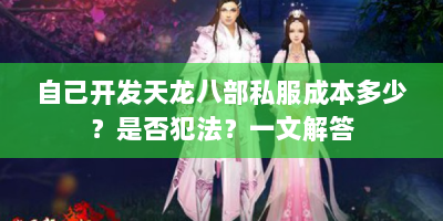 自己开发天龙八部私服成本多少？是否犯法？一文解答