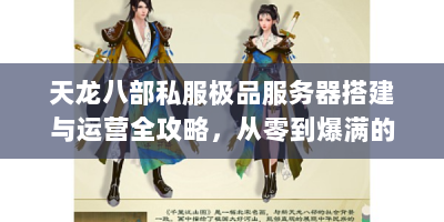 天龙八部私服极品服务器搭建与运营全攻略，从零到爆满的实战技巧