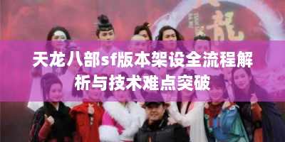 天龙八部sf版本架设全流程解析与技术难点突破
