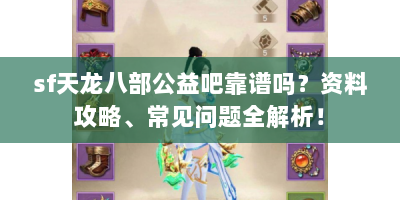 sf天龙八部公益吧靠谱吗？资料攻略、常见问题全解析！