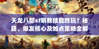 天龙八部sf明教技能咋玩？秘籍、爆发核心及加点策略全解析