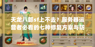 天龙八部sf上不去？服务器运营者必看的七种修复方案与防崩溃指南