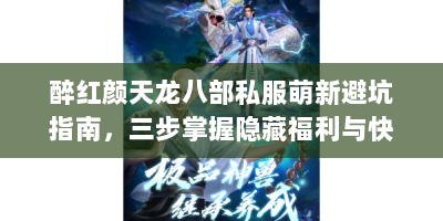 醉红颜天龙八部私服萌新避坑指南，三步掌握隐藏福利与快速冲级秘诀