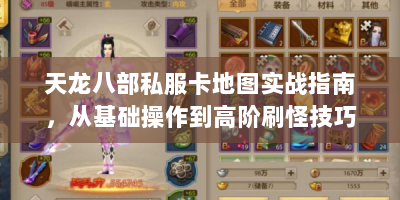 天龙八部私服卡地图实战指南，从基础操作到高阶刷怪技巧全解析