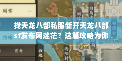 找天龙八部私服新开天龙八部sf发布网迷茫？这篇攻略为你解惑