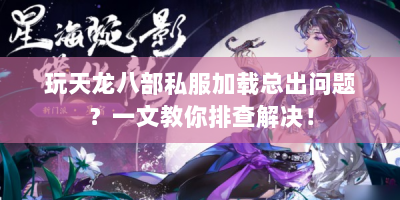 玩天龙八部私服加载总出问题？一文教你排查解决！
