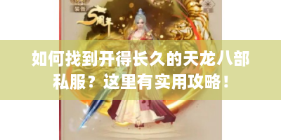 如何找到开得长久的天龙八部私服？这里有实用攻略！