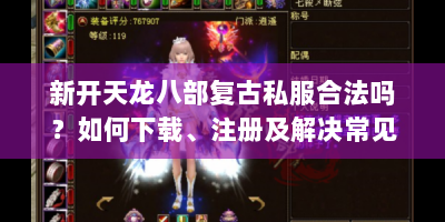 新开天龙八部复古私服合法吗？如何下载、注册及解决常见问题？
