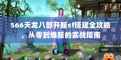 566天龙八部开服sf搭建全攻略，从零到爆服的实战指南