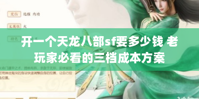 开一个天龙八部sf要多少钱 老玩家必看的三档成本方案