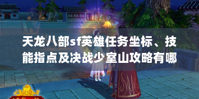 天龙八部sf英雄任务坐标、技能指点及决战少室山攻略有哪些？