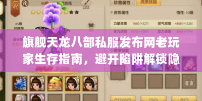 旗舰天龙八部私服发布网老玩家生存指南，避开陷阱解锁隐藏资源