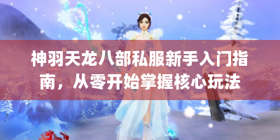 神羽天龙八部私服新手入门指南，从零开始掌握核心玩法