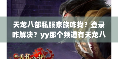 天龙八部私服家族咋找？登录咋解决？yy那个频道有天龙八部私服？
