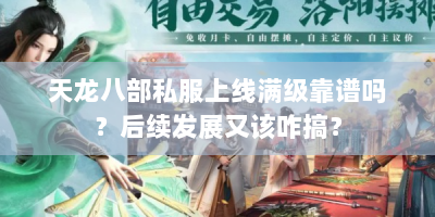天龙八部私服上线满级靠谱吗？后续发展又该咋搞？
