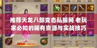 推荐天龙八部变态私服网 老玩家必知的稀有资源与实战技巧
