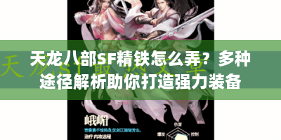 天龙八部SF精铁怎么弄？多种途径解析助你打造强力装备