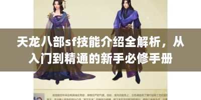 天龙八部sf技能介绍全解析，从入门到精通的新手必修手册