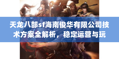天龙八部sf海南俊华有限公司技术方案全解析，稳定运营与玩家增长实战指南