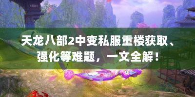 天龙八部2中变私服重楼获取、强化等难题，一文全解！