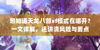 想知道天龙八部sf模式在哪开？一文详解，还讲清风险与要点