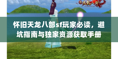 怀旧天龙八部sf玩家必读，避坑指南与独家资源获取手册