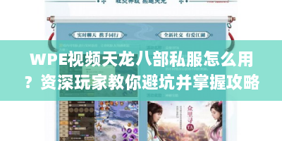 WPE视频天龙八部私服怎么用？资深玩家教你避坑并掌握攻略
