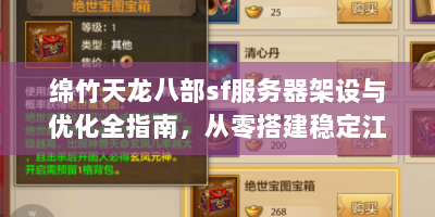绵竹天龙八部sf服务器架设与优化全指南，从零搭建稳定江湖世界