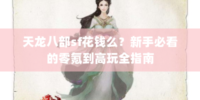 天龙八部sf花钱么？新手必看的零氪到高玩全指南