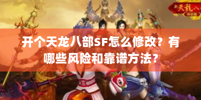 开个天龙八部SF怎么修改？有哪些风险和靠谱方法？