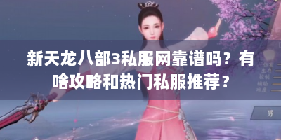 新天龙八部3私服网靠谱吗？有啥攻略和热门私服推荐？