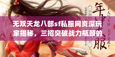 无双天龙八部sf私服网资深玩家揭秘，三招突破战力瓶颈的隐藏技巧
