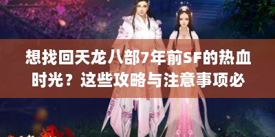 想找回天龙八部7年前SF的热血时光？这些攻略与注意事项必看！