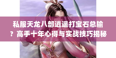 私服天龙八部逍遥打宝石总输？高手十年心得与实战技巧揭秘！