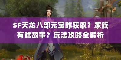 SF天龙八部元宝咋获取？家族有啥故事？玩法攻略全解析